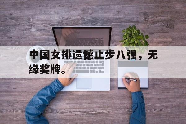 万博manbetx体育-中国女排遗憾止步八强，无缘奖牌。