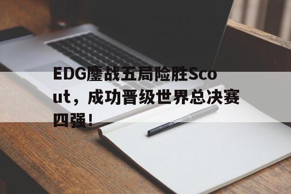 万博manbetx体育-EDG鏖战五局险胜Scout，成功晋级世界总决赛四强！