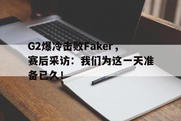 万博max官网-G2爆冷击败Faker，赛后采访：我们为这一天准备已久！