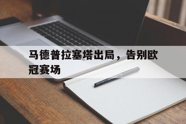万博manbetx体育-马德普拉塞塔出局，告别欧冠赛场
