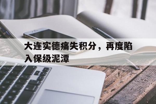 万博manbetx体育-大连实德痛失积分，再度陷入保级泥潭